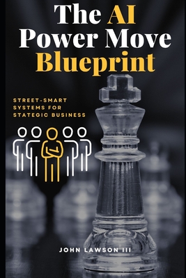 The AI Power Move Blueprint: Street-Smart Systems for Strategic Business - Lawson, John, III