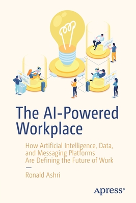 The AI-Powered Workplace: How Artificial Intelligence, Data, and Messaging Platforms Are Defining the Future of Work - Ashri, Ronald