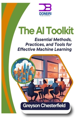 The AI Toolkit: Essential Methods, Practices, and Tools for Effective Machine Learning - Chesterfield, Greyson