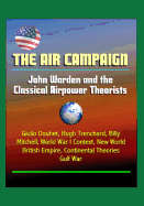 The Air Campaign: John Warden and the Classical Airpower Theorists - Giulio Douhet, Hugh Trenchard, Billy Mitchell, World War I Context, New World, British Empire, Continental Theories, Gulf War