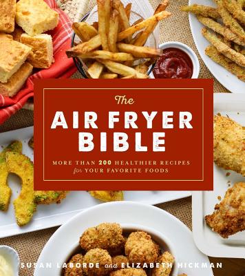 The Air Fryer Bible (Cookbook): More Than 200 Healthier Recipes for Your Favorite Foods - Laborde, Susan, and Hickman, Elizabeth