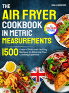 The Air Fryer Cookbook in Metric Measurements: 1500 Days of Bold and Exciting Recipes to Advance Your Cooking Expertise Full Colour Edition