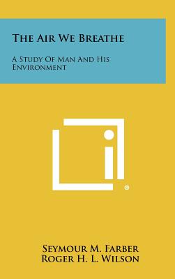 The Air We Breathe: A Study of Man and His Environment - Farber, Seymour M (Editor), and Wilson, Roger H L (Editor)