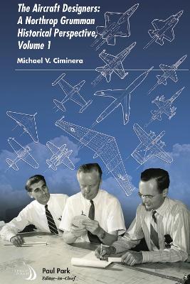The Aircraft Designers: A Northrop Grumman Historical Perspective, Volume 1 - Ciminera, Michael V.