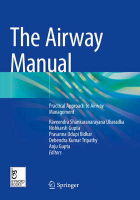 The Airway Manual: Practical Approach to Airway Management - Ubaradka, Raveendra Shankaranarayana (Editor), and Gupta, Nishkarsh (Editor), and Bidkar, Prasanna Udupi (Editor)