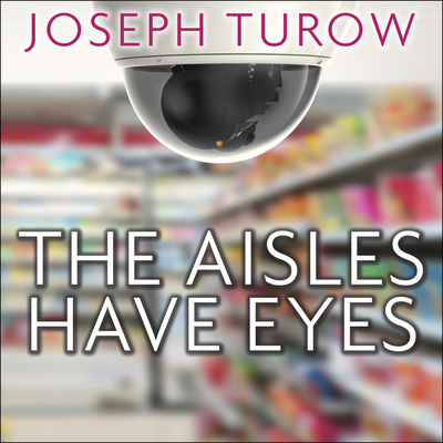 The Aisles Have Eyes: How Retailers Track Your Shopping, Strip Your Privacy, and Define Your Power - Turow, Joseph, and Grgach, Rob (Narrator)