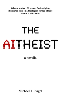 The AItheist: a novella - Svigel, Michael J