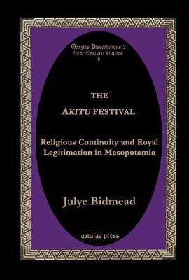 The Akitu Festival: Religious Continuity and Royal Legitimation in Mesopotamia - Bidmead, Julye