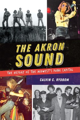 The Akron Sound: The Heyday of the Midwest's Punk Capital - Rydbom, Calvin C