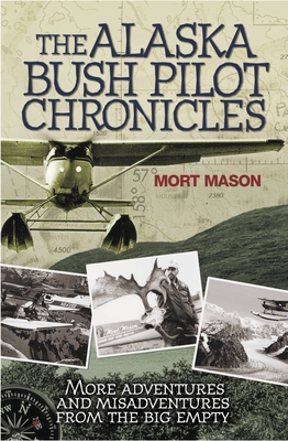 The Alaska Bush Pilot Chronicles: More Adventures and Misadventures from the Big Empty - Mason, Mort