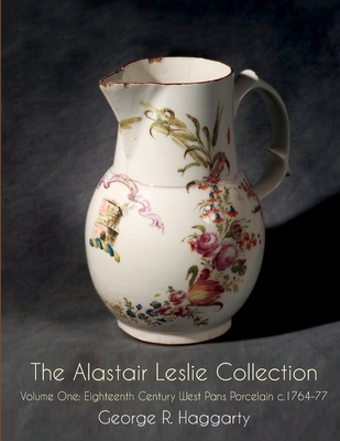 The Alastair Leslie Collection Volume One: Eighteenth Century West Pans Porcelain c.1764-77 - Haggarty, George R