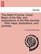 The Albert N'Yanza, Great Basin of the Nile, and Explorations of the Nile Sources ... with Maps, Illustrations, and Portraits. Vol. I