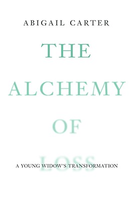 The Alchemy of Loss: A Young Widow's Transformation - Carter, Abigail