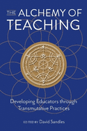 The Alchemy of Teaching: Developing Educators Through Transmutative Practices