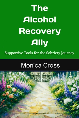 The Alcohol Recovery Ally: Supportive Tools for the Sobriety Journey - Cross, Monica