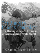 The Aleutian Islands Campaign: The History of Japan's Invasion of Alaska During World War II