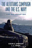 The Aleutians Campaign and the U.S. Navy: June 1942-August 1943