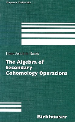 The Algebra of Secondary Cohomology Operations - Baues, Hans-Joachim, Professor