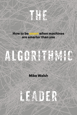 The Algorithmic Leader: How to Be Smart When Machines Are Smarter Than You - Walsh, Mike