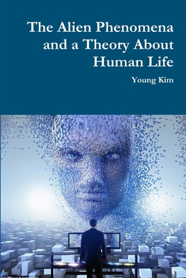 The Alien Phenomena and a Theory About Human Life - Kim, Young