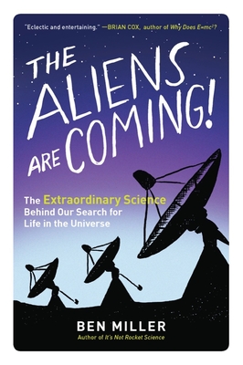The Aliens Are Coming!: The Extraordinary Science Behind Our Search for Life in the Universe - Miller, Ben