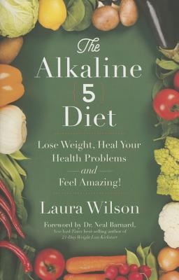 The Alkaline 5 Diet: Lose Weight, Heal Your Health Problems and Feel Amazing! - Wilson, Laura, Ms.