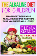 The Alkaline Diet for Children: Amazingly Delicious Alkaline Recipes and Tips That Your Kids Will Love!