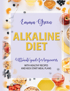 The Alkaline Diet: Ultimate Guide for Beginners with Healthy Recipes and Kick-Start Meal Plans