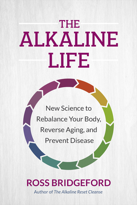 The Alkaline Life: New Science to Rebalance Your Body, Reverse Aging, and Prevent Disease - Bridgeford, Ross