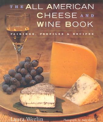 The All-American Cheese and Wine: Pairings, Profiles & Recipes - Werlin, Laura, and Ryan, Andy (Photographer)