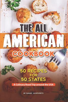 The All American Cookbook: 50 Recipes for 50 States - A Culinary Road Trip Around the USA - Humphreys, Daniel