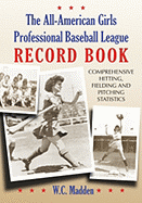 The All-American Girls Professional Baseball League Record Book: Comprehensive Hitting, Fielding and Pitching Statistics