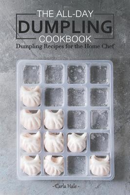 The All-Day Dumpling Cookbook: Dumpling Recipes for the Home Chef - Hale, Carla