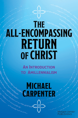 The All-Encompassing Return of Christ: An Introduction to Amillennialism - Carpenter, Michael