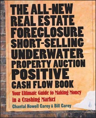 The All-New Real Estate Foreclosure, Short-Selling, Underwater, Property Auction, Positive Cash Flow Book: Your Ultimate Guide to Making Money in a Crashing Market - Carey, Chantal Howell, and Carey, Bill