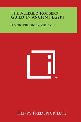 The Alleged Robbers' Guild in Ancient Egypt: Semitic Philology, V10, No. 7 - Lutz, Henry Frederick