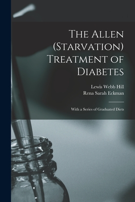 The Allen (Starvation) Treatment of Diabetes: With a Series of Graduated Diets - Hill, Lewis Webb, and Eckman, Rena Sarah