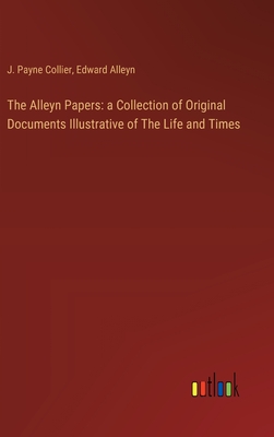 The Alleyn Papers: a Collection of Original Documents Illustrative of The Life and Times - Collier, J Payne, and Alleyn, Edward