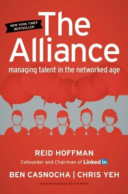 The Alliance: Managing Talent in the Networked Age - Hoffman, Reid, and Casnocha, Ben, and Yeh, Chris