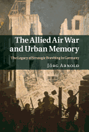 The Allied Air War and Urban Memory: The Legacy of Strategic Bombing in Germany