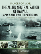 The Allied Neutralisation of Rabaul: Japan's Major South Pacific Base