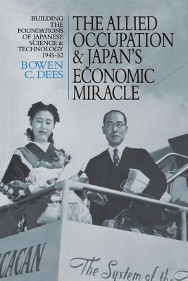 The Allied Occupation and Japan's Economic Miracle: Building the Foundations of Japanese Science and Technology 1945-52 - Dees, Bowen C.