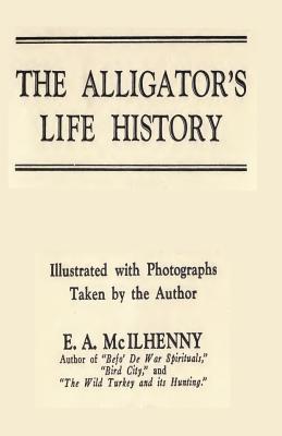 The Alligator's Life History - McIlhenny, E a