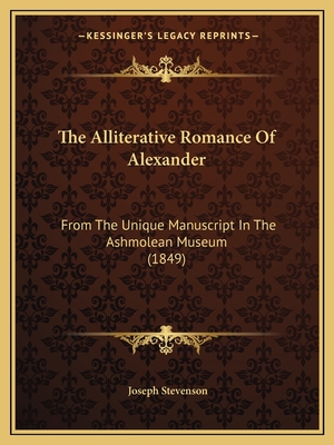 The Alliterative Romance Of Alexander: From The Unique Manuscript In The Ashmolean Museum (1849) - Stevenson, Joseph (Editor)