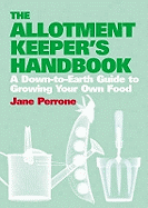 The Allotment Keepers Handbook: A down-to-earth guide to growing your own food