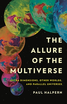 The Allure of the Multiverse: Extra Dimensions, Other Worlds, and Parallel Universes - Halpern, Paul