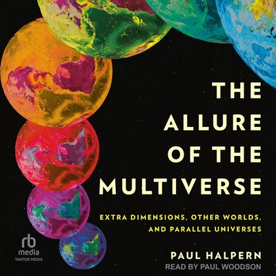 The Allure of the Multiverse: Extra Dimensions, Other Worlds, and Parallel Universes - Halpern, Paul, and Woodson, Paul (Read by)