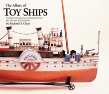 The Allure of Toy Ships: American & European Nautical Toys from the 19th and 20th Centuries - Claus, Richard T