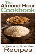 The Almond Flour Cookbook: 30 Delicious and Gluten Free Recipes - Johnson, Rashelle