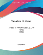 The Alpha of Money: A Reply to Mr. Carnegie's A. B. C. of Money (1893)